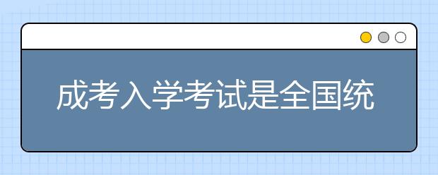 成考入学考试是全国统一试卷吗?