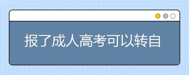 报了成人高考可以转自考吗?