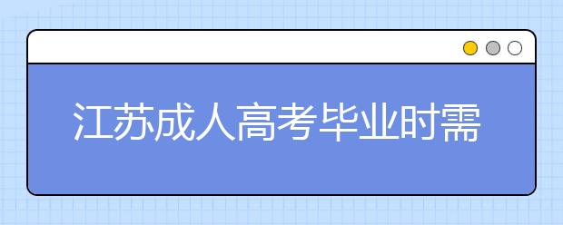 江苏成人高考毕业时需要些论文吗？要怎么写