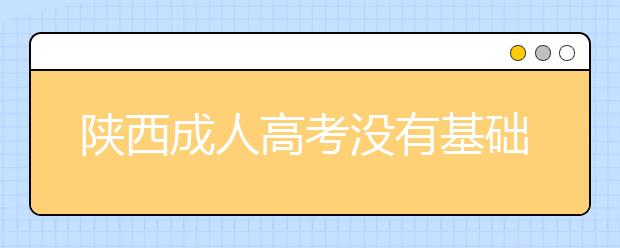 陕西成人高考没有基础能通过吗