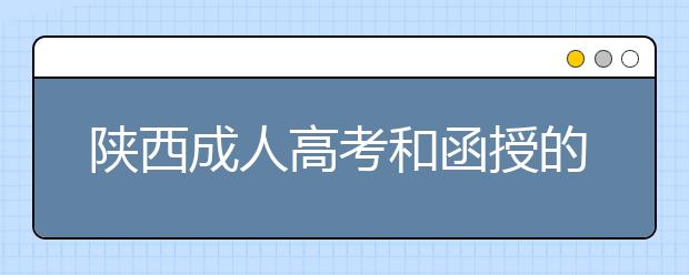 陕西成人高考和函授的区别？一样吗？