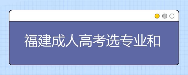 福建成人高考选专业和选学校哪个重要