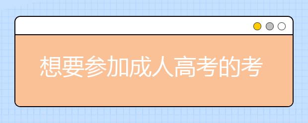 想要参加成人高考的考生，需要具备哪些条件？