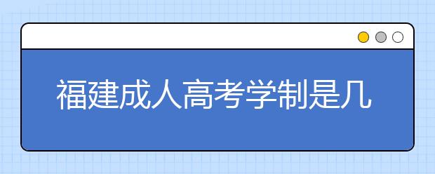 福建成人高考学制是几年