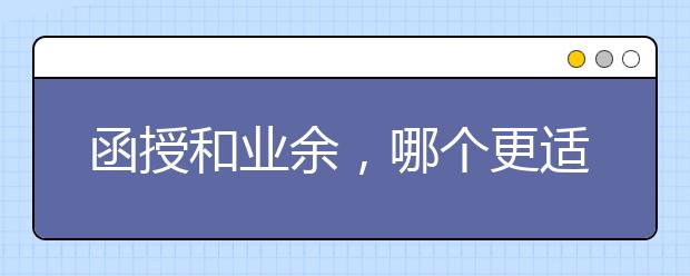 函授和业余，哪个更适合我？