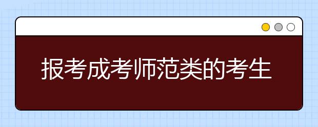 报考成考师范类的考生们都能选择什么专业？