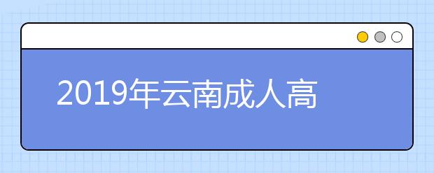 2019年云南成人高考什么时候报名