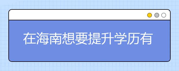 在海南想要提升学历有什么方法