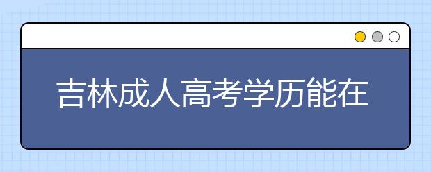 吉林成人高考学历能在学信网查询吗