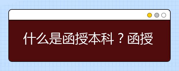 什么是函授本科？函授本科有什么好处