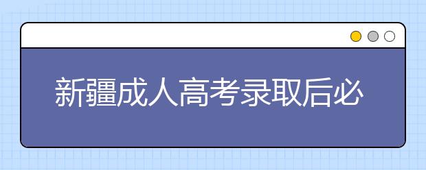 新疆成人高考录取后必须去学校上课吗