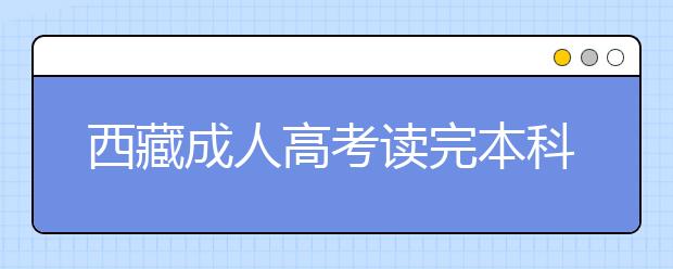 西藏成人高考读完本科一般需要多少钱