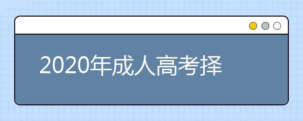 2020年成人高考择校应该考虑哪些因素？