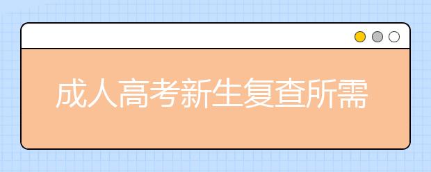 成人高考新生复查所需材料有哪些？需要注意什么？