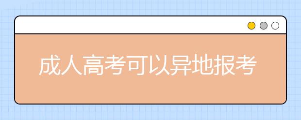 成人高考可以异地报考吗？有户籍限制吗？