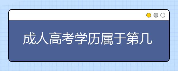 成人高考学历属于第几学历，与统招学历有什么区别？