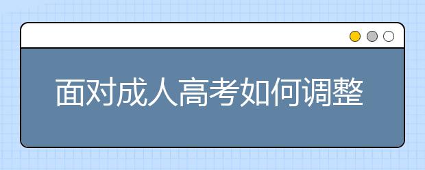 面对成人高考如何调整心态？成人高考前心理调节的六种方法