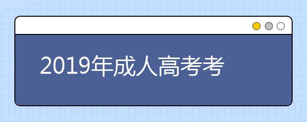 2019年成人高考考试科目有几门?哪些专业需要加试？