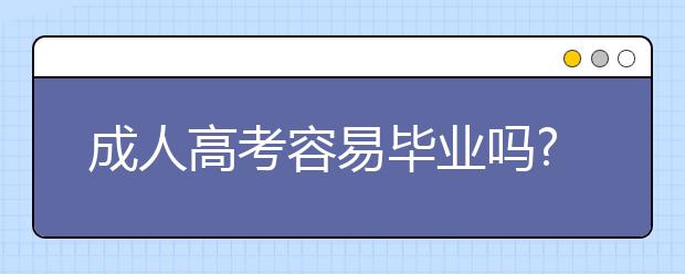 成人高考容易毕业吗?成人高考申请毕业的条件是什么？