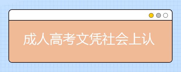 成人高考文凭社会上认可吗? 函授本科文凭能进国企吗？