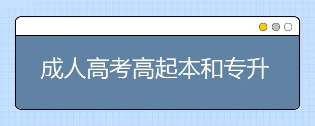 成人高考高起本和专升本一样吗？成人高考专升本可以考研吗？