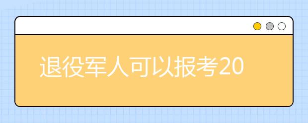 退役军人可以报考2019年成人高考专升本吗?报名需要哪些材料？