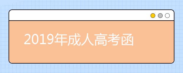 2019年成人高考函授入学考试难不难?函授本科学历能考研吗？