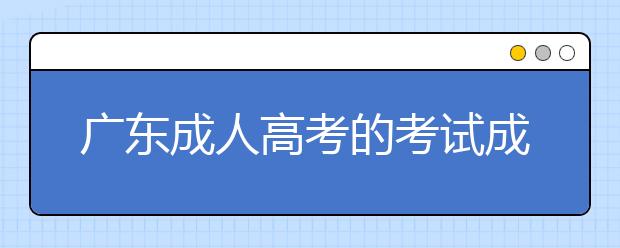 广东成人高考的考试成绩能保留几年？