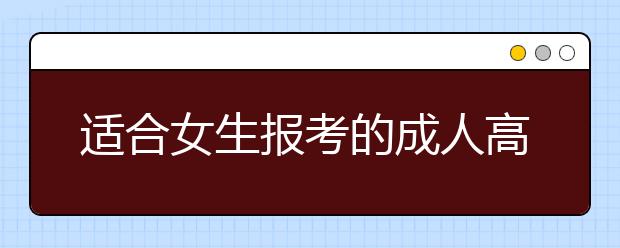 适合女生报考的成人高考专业有哪些？