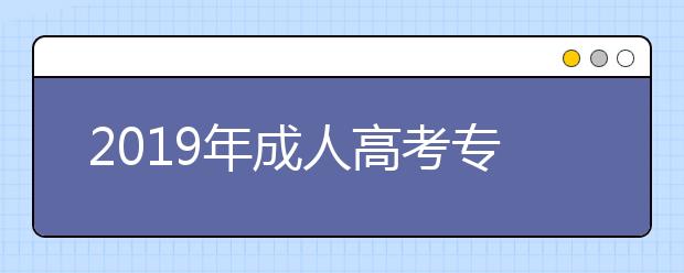 2019年成人高考专升本专业有哪些?