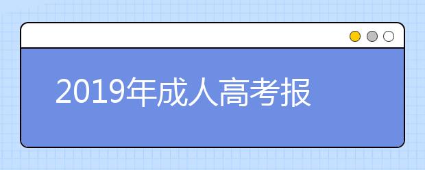 2019年成人高考报考注意事项有哪些？