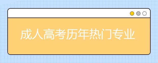 成人高考历年热门专业汇总—总有一款适合你