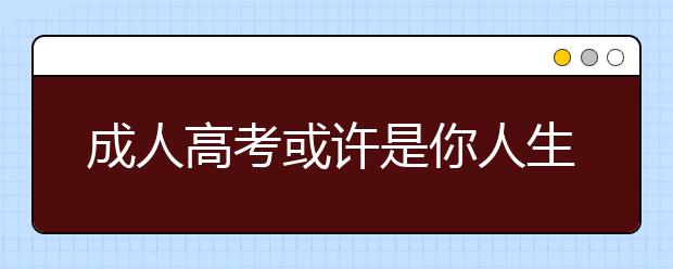 成人高考或许是你人生的另一个选择