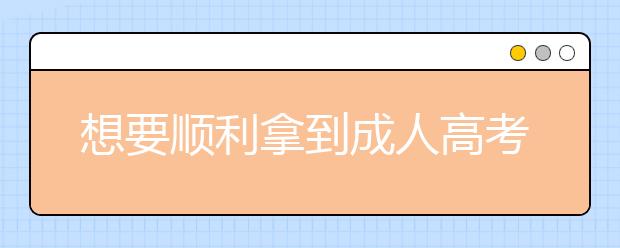 想要顺利拿到成人高考文凭吗？