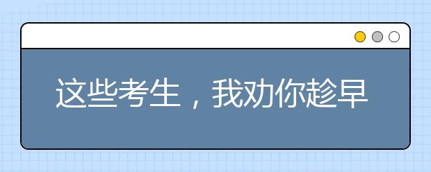 这些考生，我劝你趁早放弃成人高考吧