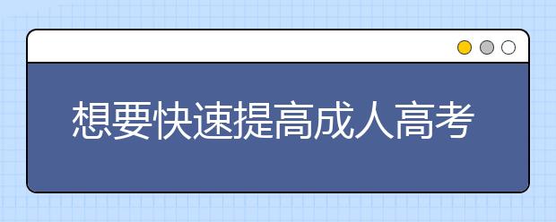 想要快速提高成人高考考试成绩有什么方法