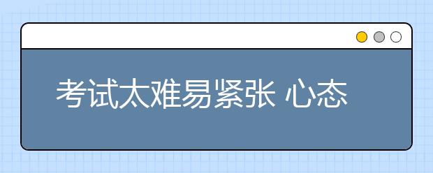 考试太难易紧张 心态调节很重要