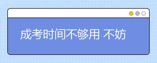 成考时间不够用 不妨试试这些方法