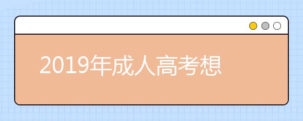 2019年成人高考想要超常发挥？这几点足够了！