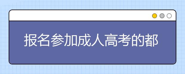 报名参加成人高考的都有哪些人