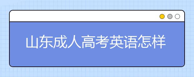 山东成人高考英语怎样考高分