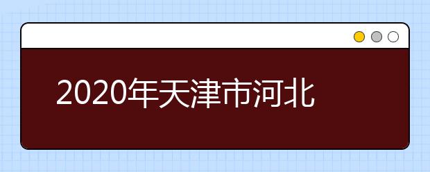 2020年天津市河北区成人高考报名现场确认时间