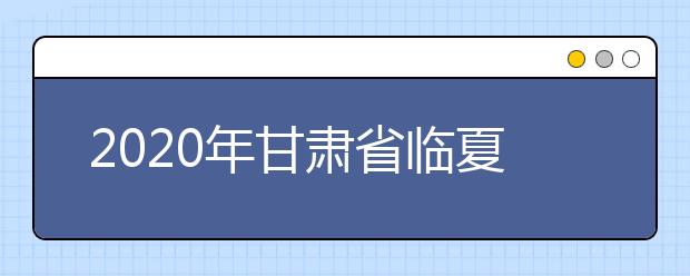 2020年甘肃省临夏回族自治州成人高考报名官方网站