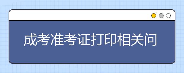 成考准考证打印相关问题的解答