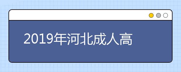 2019年河北成人高考准考证打印入口