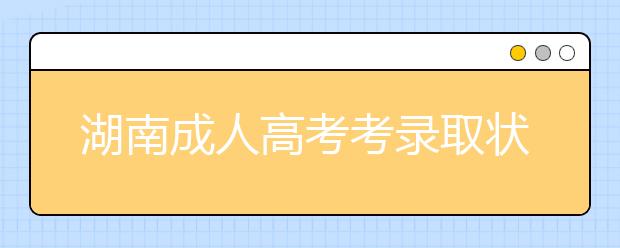 湖南成人高考考录取状态有哪些？录取率高吗