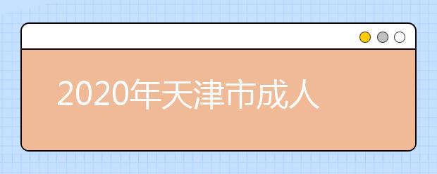 2020年天津市成人高考报名现场确认时间