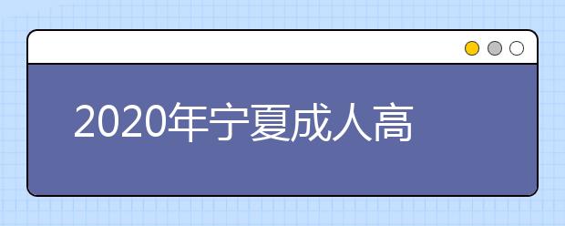 2020年宁夏成人高考报名官方网站汇总