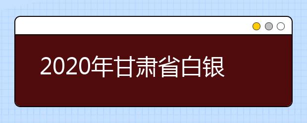 2020年甘肃省白银市成人高考报名官方网站