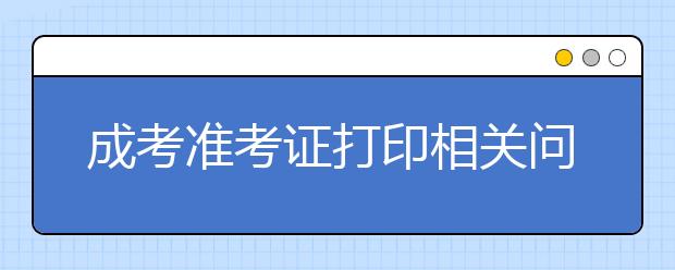 成考准考证打印相关问题的解答